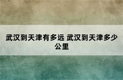 武汉到天津有多远 武汉到天津多少公里